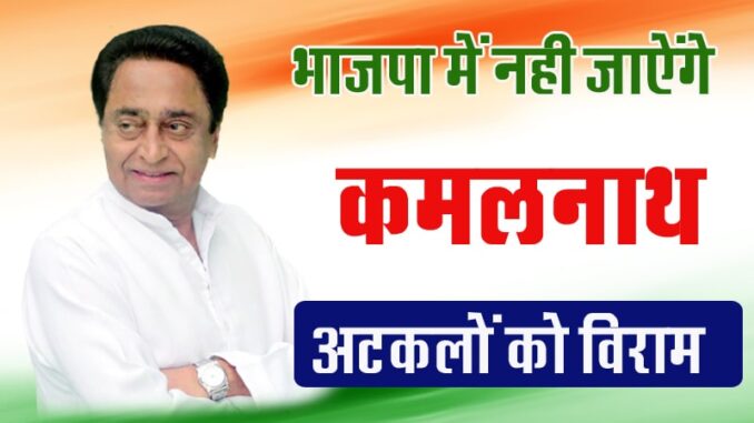 Kamal Nath will not leave Congress and join BJP, speculations put to an end.