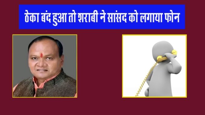 Distressed by the closure of the liquor shop, a drunkard called the MP, he said I have sent him from Delhi